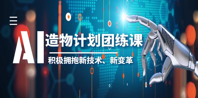 【副业项目6126期】2023AI·造物·计划团练课第一期，积极拥抱新技术、新变革-云起副业网