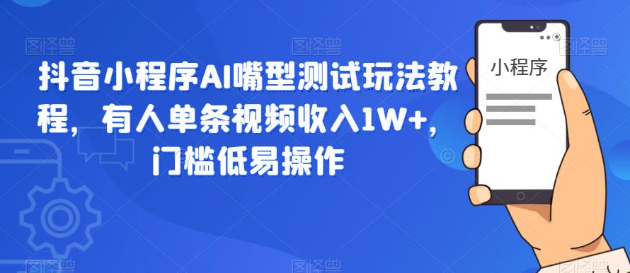 【副业项目6130期】抖音小程序AI嘴型测试玩法教程，有人单条视频收入1W+，门槛低易操作-云起副业网