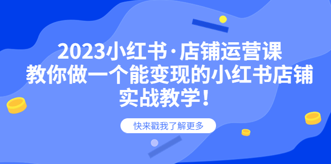 【副业项目6156期】2023小红书·店铺运营课，教你做一个能变现的小红书店铺，20节-实战教学-云起副业网