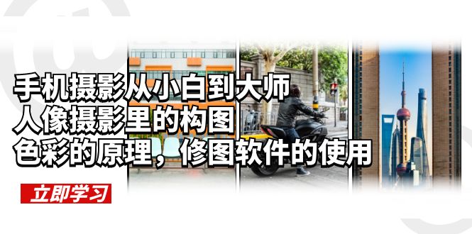 【副业项目6159期】手机摄影从小白到大师，人像摄影里的构图，色彩的原理，修图软件的使用-云起副业网