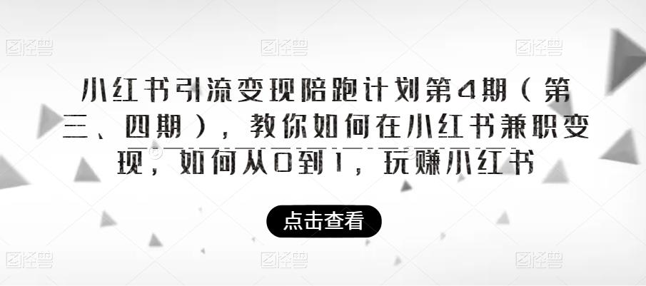 【副业项目6164期】小红书引流变现陪跑计划|第4期(第三、四期),教你如何在小红书兼职变现,如何从0到1,玩赚小红书-云起副业网