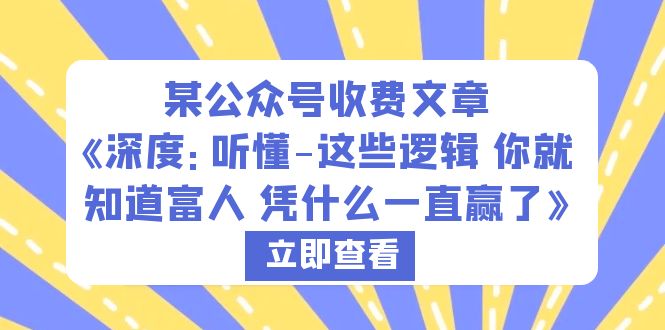 【副业项目6280期】某公众号收费文章《深度：听懂-这些逻辑 你就知道富人 凭什么一直赢了》-云起副业网