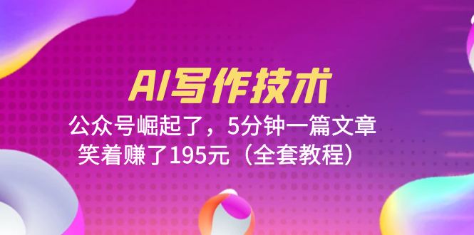 【副业项目6324期】AI写作技术：公众号崛起了，5分钟一篇文章，笑着赚了195元（全套教程）-云起副业网