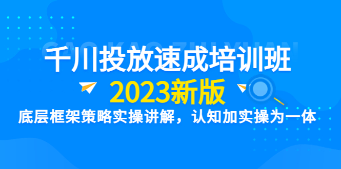 【副业项目6255期】千川投放速成培训班【2023新版】底层框架策略实操讲解，认知加实操为一体-云起副业网