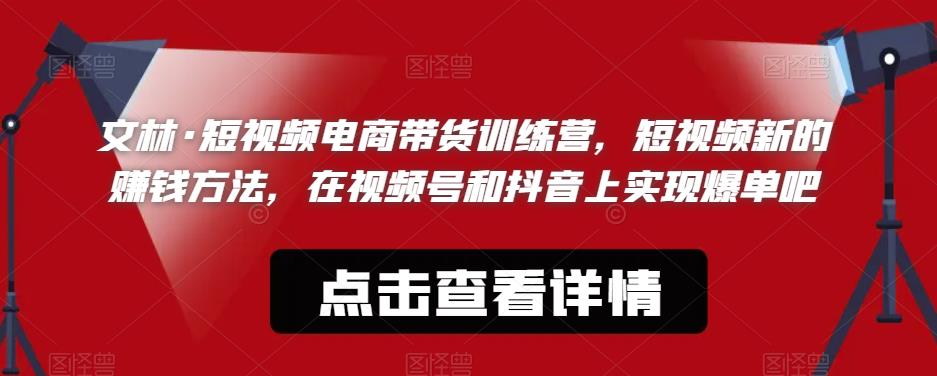 【副业项目6318期】文林·短‮频视‬电商带‮训货‬练营，短视频‮的新‬赚钱方法，在视‮号频‬和抖音‮实上‬现爆单吧-云起副业网