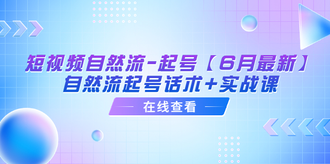 【副业项目6257期】短视频自然流-起号【6月最新】​自然流起号话术+实战课-云起副业网