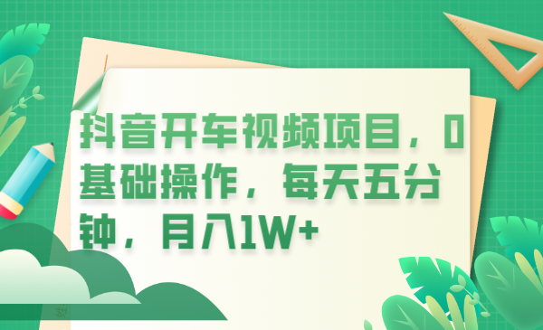 【副业项目6247期】抖音开车视频项目，0基础操作，每天五分钟，月入1W+-云起副业网