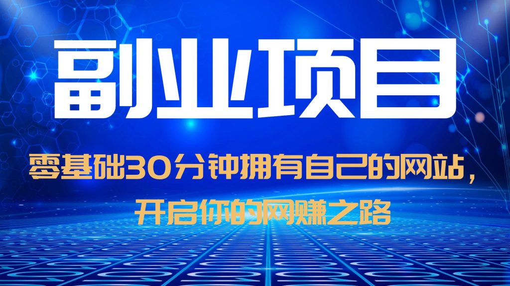 【副业项目6250期】零基础30分钟拥有自己的网站，日赚1000+，开启你的网赚之路（教程+源码）-云起副业网