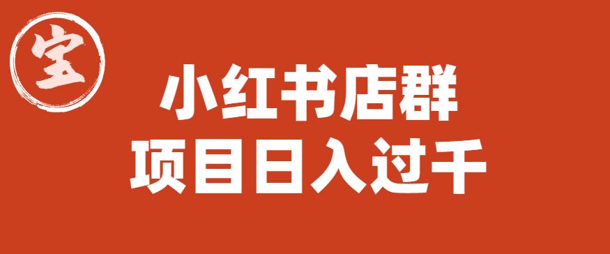 【副业项目6268期】宝哥小红书店群项目，日入过千（图文教程）【揭秘】-云起副业网