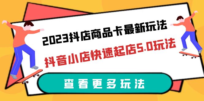 【副业项目6360期】2023抖店商品卡最新玩法，抖音小店快速起店5.0玩法（11节课）-云起副业网