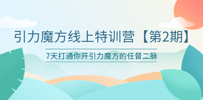 【副业项目6021期】引力魔方线上特训营【第二期】五月新课，7天打通你开引力魔方的任督二脉-云起副业网