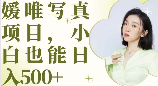 【副业项目6026期】最新出炉媛唯写真项目，小白可日入500+-云起副业网