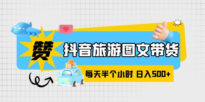 【副业项目6051期】抖音旅游图文带货，零门槛，操作简单，每天半个小时，日入500+-云起副业网