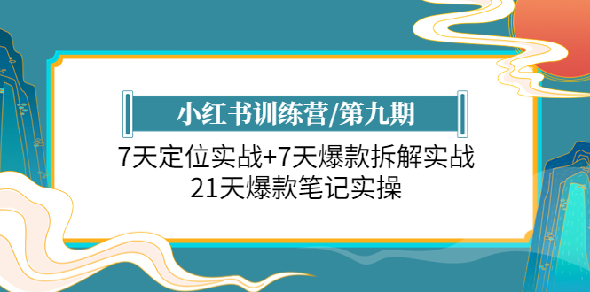 【副业项目6029期】小红书训练营/第九期：7天定位实战+7天爆款拆解实战，21天爆款笔记实操-云起副业网