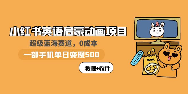【副业项目6004期】小红书英语启蒙动画项目：蓝海赛道 0成本，一部手机日入500+（教程+资源）-云起副业网
