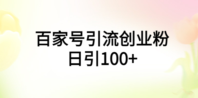【副业项目6009期】百家号引流创业粉日引100+有手机电脑就可以操作-云起副业网