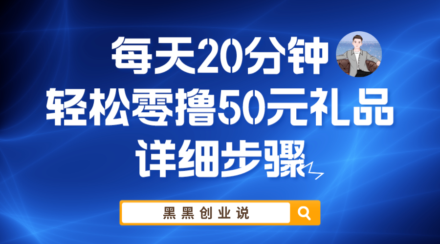【副业项目6011期】每天20分钟，轻松零撸50元礼品实战教程-云起副业网