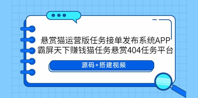 【副业项目6014期】悬赏猫运营版任务接单发布系统APP+霸屏天下赚钱猫任务悬赏404任务平台-云起副业网