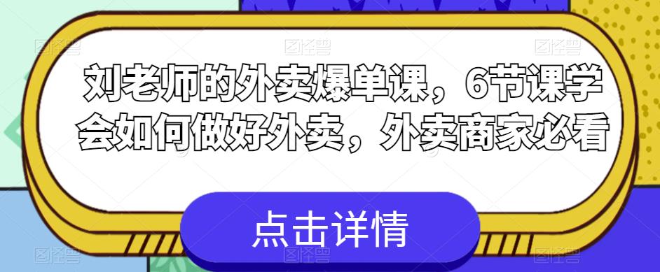 【副业项目6089期】刘老师的外卖爆单课，6节课学会如何做好外卖，外卖商家必看-云起副业网
