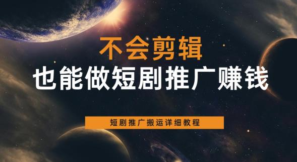【副业项目6094期】不会剪辑也能做短剧推广赚钱，短剧推广搬运详细教程-云起副业网
