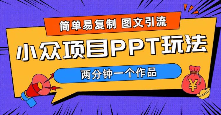 【副业项目6020期】简单易复制 图文引流 两分钟一个作品 月入1W+小众项目PPT玩法 (教程+素材)-云起副业网