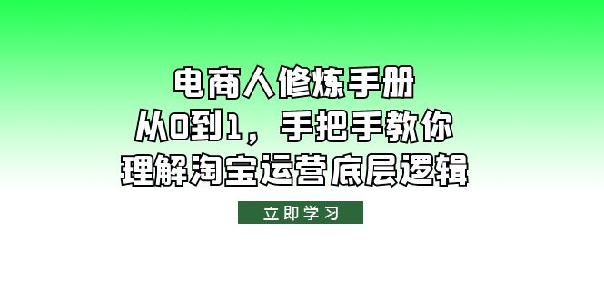 【副业项目6134期】电商人修炼·手册，从0到1，手把手教你理解淘宝运营底层逻辑-云起副业网