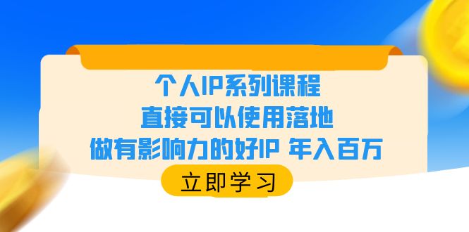 【副业项目6135期】个人IP系列课程，直接可以使用落地，做有影响力的好IP 年入百万-云起副业网