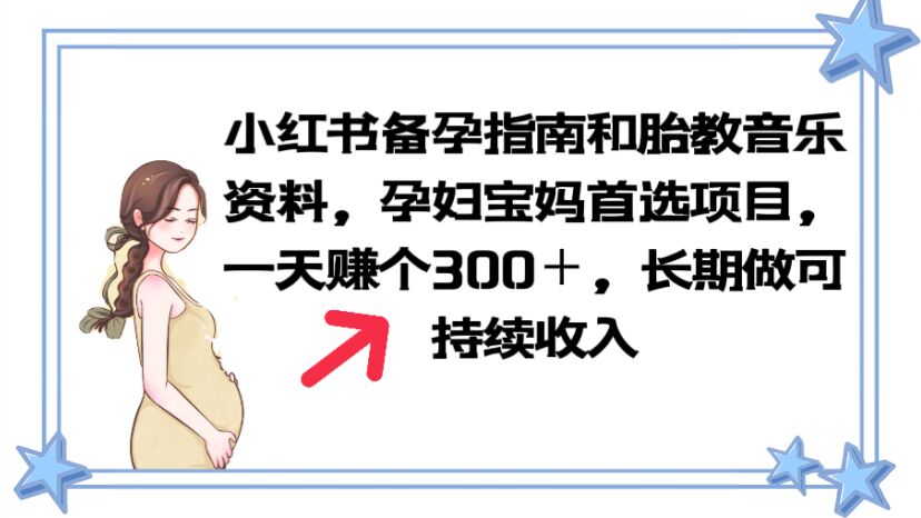 【副业项目6137期】小红书备孕指南和胎教音乐资料 孕妇宝妈首选项目 一天赚个300＋长期可做-云起副业网
