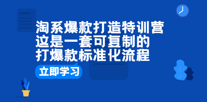 【副业项目6602期】淘系爆款打造特训营:这是一套可复制的打爆款标准化流程-云起副业网