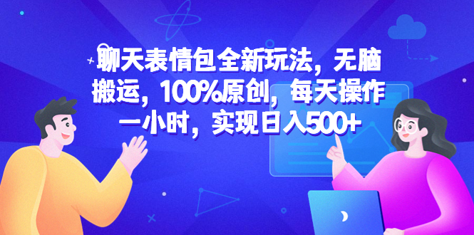 【副业项目6603期】聊天表情包全新玩法，无脑搬运，100%原创，每天操作一小时，实现日入500+-云起副业网