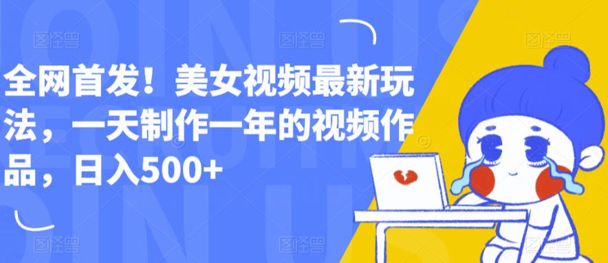 【副业项目6607期】全网首发！美女视频最新玩法，一天制作一年的视频作品，日入500+【揭秘】-云起副业网
