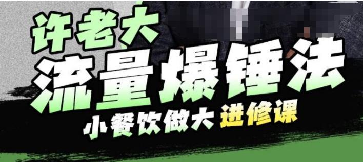 【副业项目6615期】许老大流量爆锤法，小餐饮做大进修课，一年1000家店亲身案例大公开-云起副业网