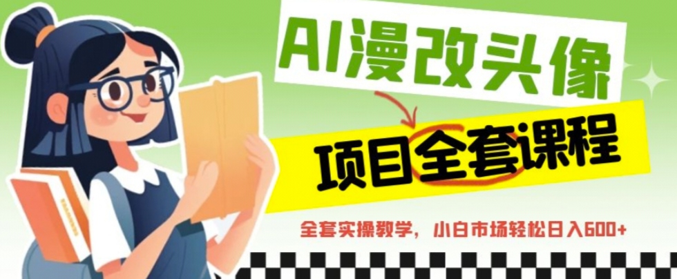 【副业项目6881期】AI漫改头像全套课程，实操变现，小白轻轻松松日入600+-云起副业网