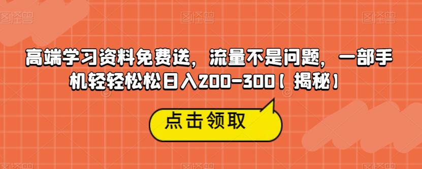 【副业项目6886期】高端学习资料免费送，流量不是问题，一部手机轻轻松松日入200-300【揭秘】-云起副业网