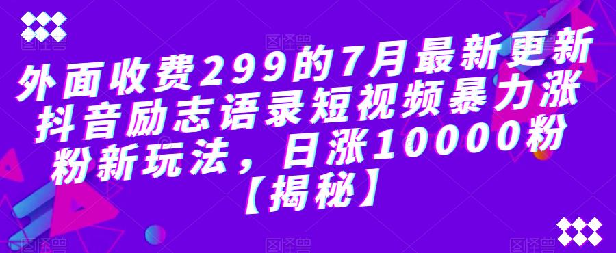 【副业项目6754期】外面收费299的7月最新更新抖音励志语录短视频暴力涨粉新玩法，日涨10000粉【揭秘】-云起副业网