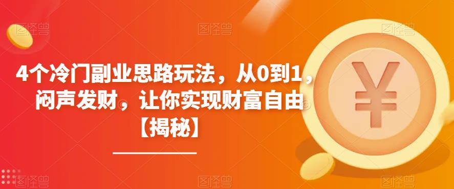 【副业项目6761期】4个冷门副业思路玩法，从0到1，闷声发财，让你实现财富自由【揭秘】-云起副业网