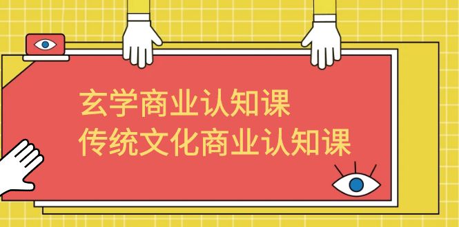 【副业项目6662期】玄学 商业认知课,传统文化商业认知课(43节课)-云起副业网