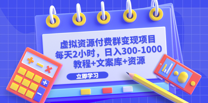 【副业项目6671期】虚拟资源付费群变现项目：每天2小时，日入300-1000+（教程+文案库+资源）-云起副业网