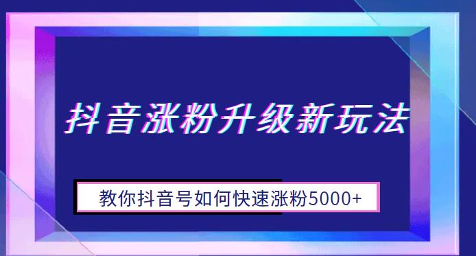 【副业项目6678期】抖音涨粉升级新玩法，教你抖音号如何快速涨粉5000+【揭秘】-云起副业网