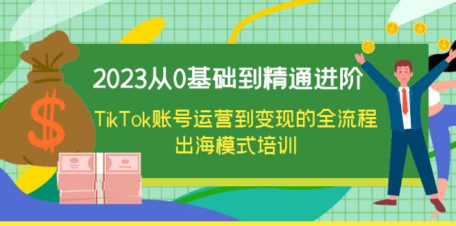 【副业项目6364期】2023从0基础到精通进阶，TikTok账号运营到变现的全流程出海模式培训-云起副业网