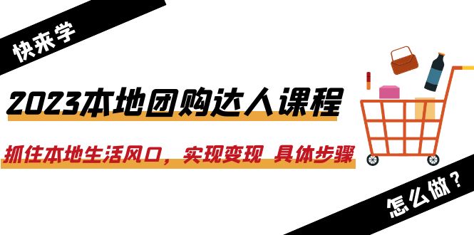 【副业项目6382期】2023本地团购达人课程：抓住本地生活风口，实现变现 具体步骤（22节课）-云起副业网