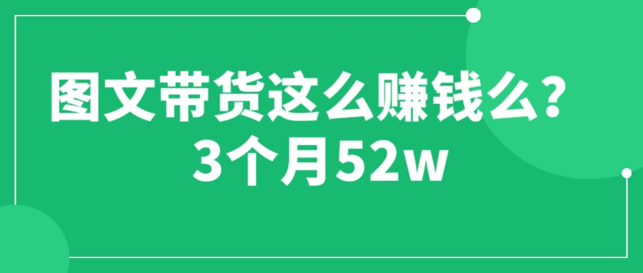【副业项目6462期】图文带货这么赚钱么? 3个月52W 图文带货运营加强课-云起副业网
