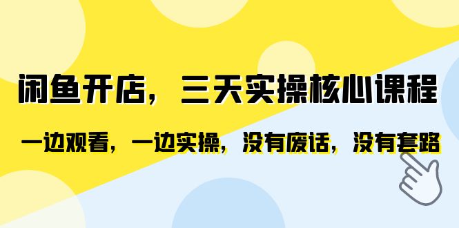 【副业项目6465期】闲鱼开店，三天实操核心课程，一边观看，一边实操，没有废话，没有套路-云起副业网