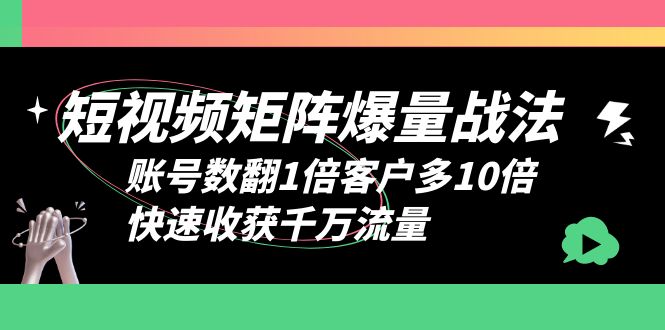 【副业项目6393期】短视频-矩阵爆量战法，账号数翻1倍客户多10倍，快速收获千万流量-云起副业网