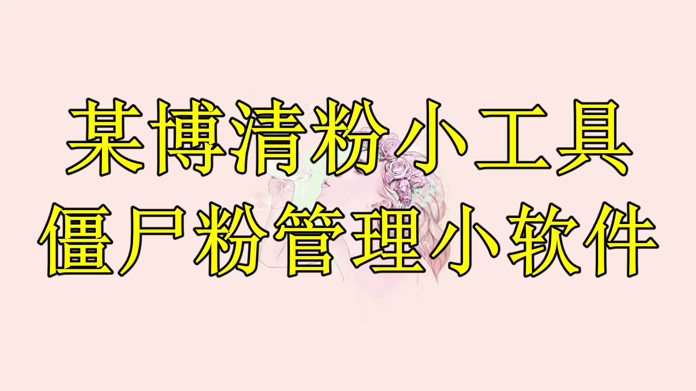 【副业项目6397期】某博清粉小工具-僵尸粉管理小软件（教程+软件）-云起副业网