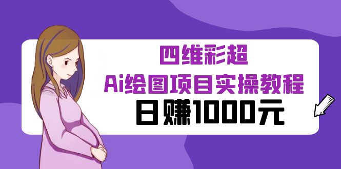 【副业项目6401期】某公众号付费文章：四维彩超Ai绘图项目实操教程，日赚1000元-云起副业网