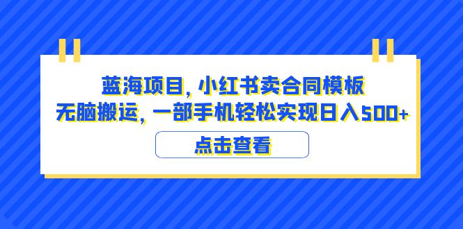 【副业项目6405期】蓝海项目 小红书卖合同模板 无脑搬运 一部手机日入500+（教程+4000份模板）-云起副业网