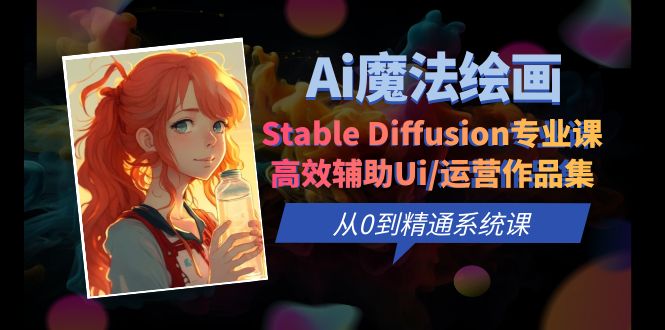 【副业项目6408期】Ai魔法绘画 Stable Diffusion专业课 高效辅助Ui/运营作品集 0到精通系统课-云起副业网