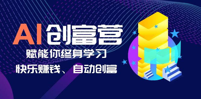 【副业项目6537期】AI学习创富营-AI时代,赋能你终身学习、快乐赚钱、自动创富-云起副业网