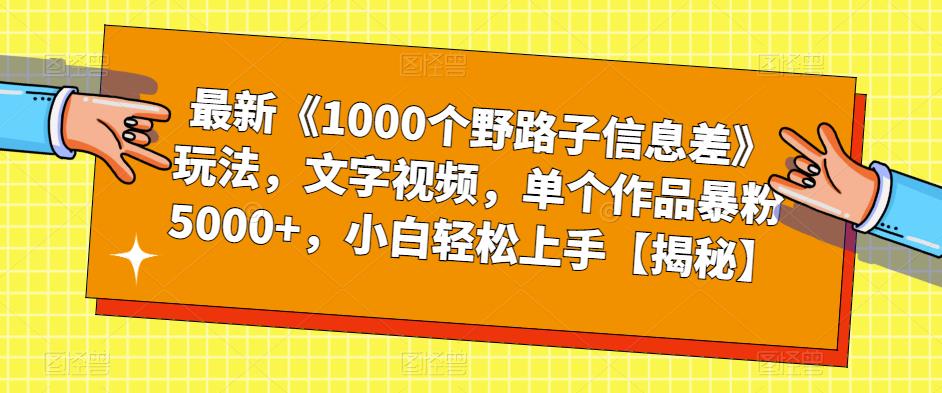 【副业项目6547期】最新《1000个野路子信息差》玩法，文字视频，单个作品暴粉5000+，小白轻松上手-云起副业网